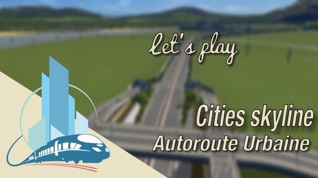 [FR] Let's Play Cities Skylines Episode 43 : Autoroute urbaine