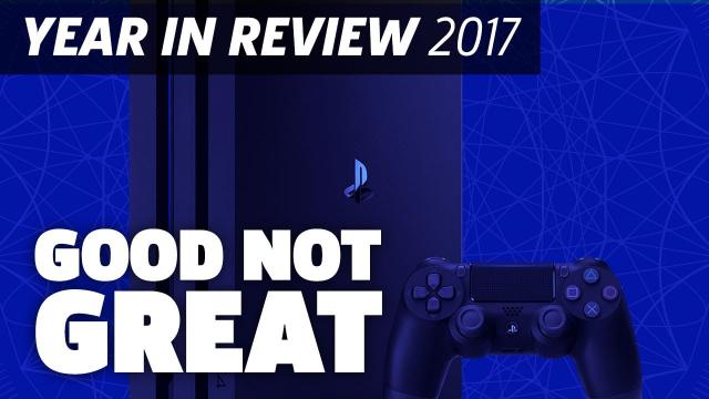PlayStation: Good, Not Great - 2017 Year In Review