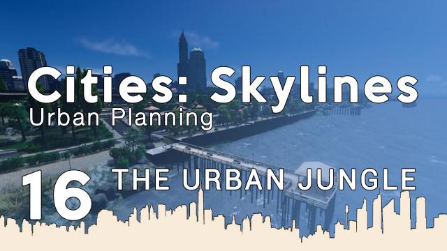 Cities Skylines Urban Planning: Episode 16 - The Urban Jungle