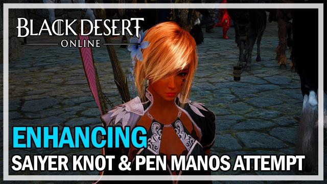 Black Desert Online - Enhancing Saiyer Knot & PEN Manos Attempt