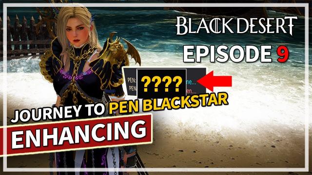 Journey to PEN Blackstar & Deboreka Enhancing - Episode 9 | Black Desert