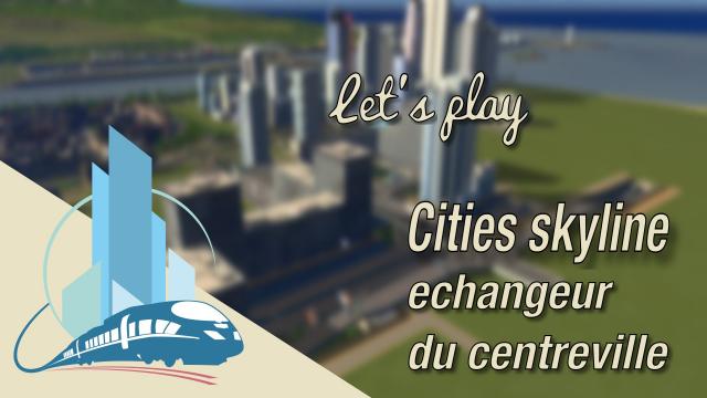 [FR] Let's Play Cities Skylines Episode 44 : echangeur du centre ville