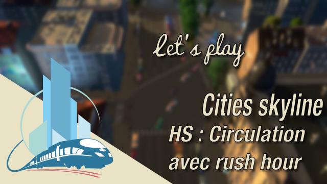[FR] HS Cities Skylines : Timelapse circulation rush hour