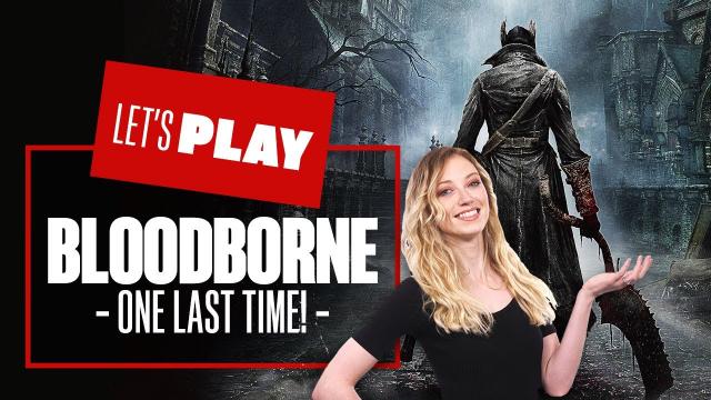 Let's Play Bloodborne ONE LAST TIME!