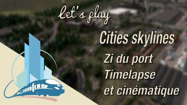 [FR Let's play Cities Skylines episode 59 : La ZI du port, timelapse et cinématique