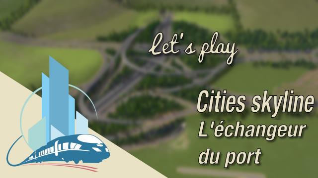 [FR] Let's play Cities Skylines Episode 39 : L'échangeur du port