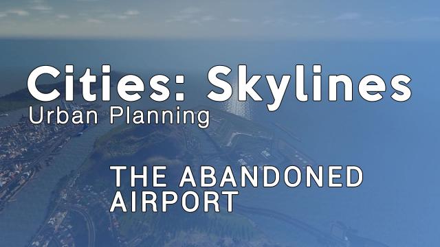 Cities Skylines Urban Planning: Episode 20 - The Abandoned Airport