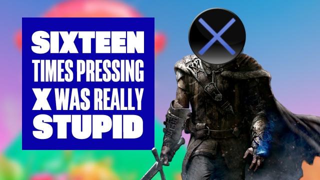 16 times pressing X was stupid