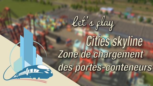 [FR] Let's play Cities Skylines Episode 40 : La zone de chargement des portes-conteneurs