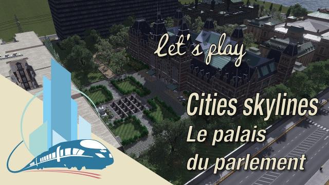 [FR] Let's Play Cities Skylines Episode 64 : Le palais du parlement