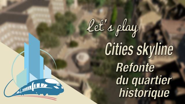 [FR] let's play Cities Skyline Episode 46 : Refonte du quartier historique et du parc