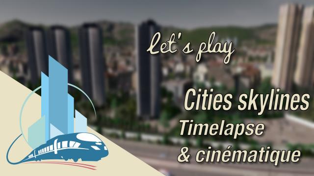 [FR] let's play Cities Skylines Episode 50 : timelapse et cinématique