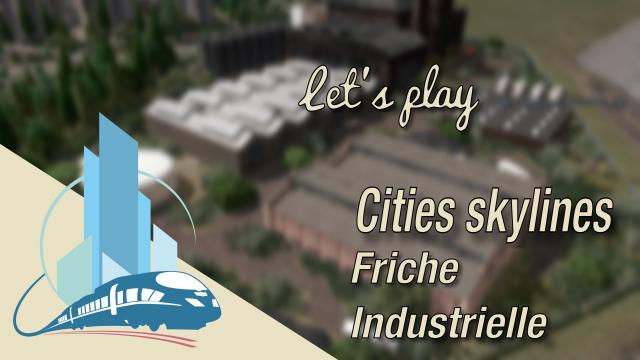 [FR] let's play Cities Skylines Episode 54 : Friche industrielle