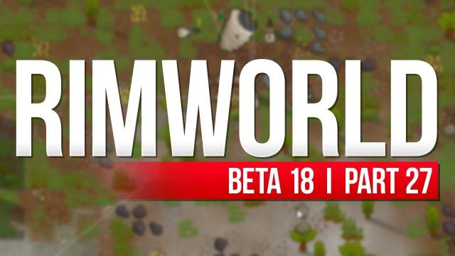 RimWorld: Beta 18 | PART 27 | ... WENT WRONG