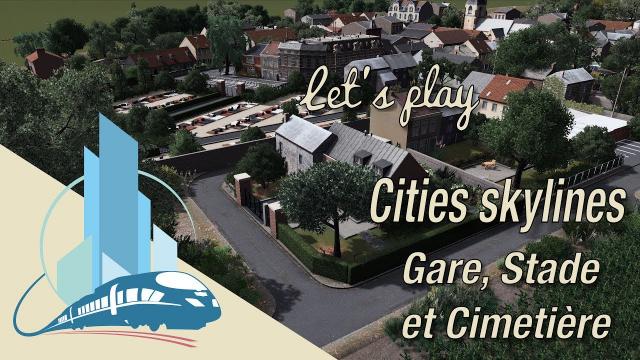 [FR] Let's play Cities Skylines Saint-Martin en Leu : Gare, Stade et Cimetière (EP6)
